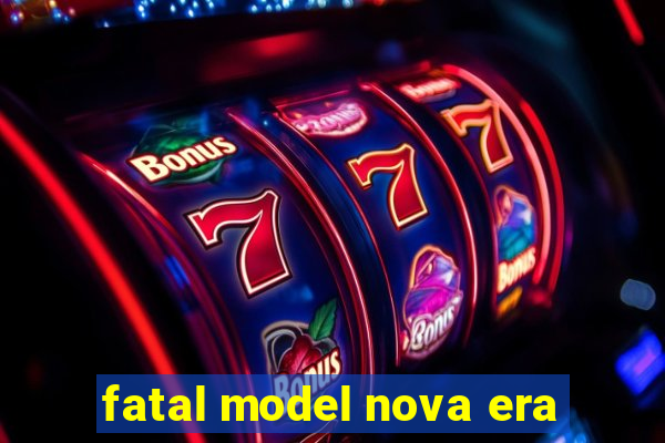 fatal model nova era